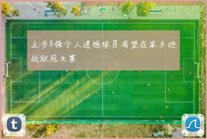 止步8强令人遗憾球员渴望在家乡迎战欧冠决赛