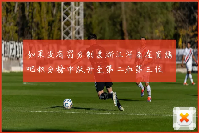 如果没有罚分制度浙江河南在直播吧积分榜中跃升至第二和第三位
