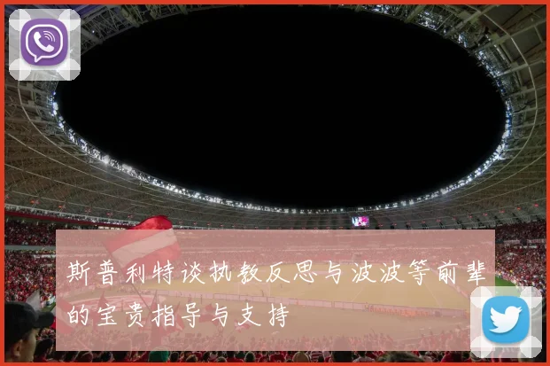 斯普利特谈执教反思与波波等前辈的宝贵指导与支持
