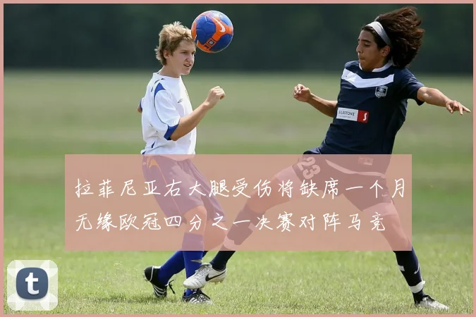 拉菲尼亚右大腿受伤将缺席一个月无缘欧冠四分之一决赛对阵马竞