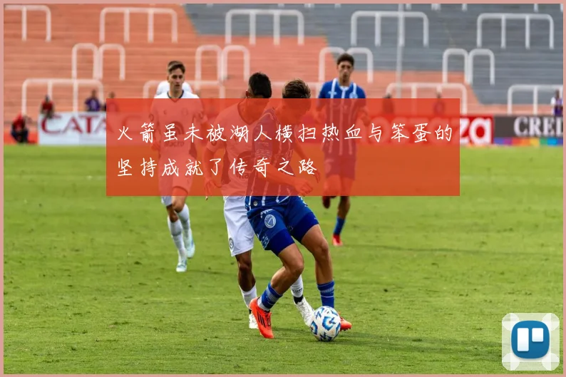火箭虽未被湖人横扫热血与笨蛋的坚持成就了传奇之路