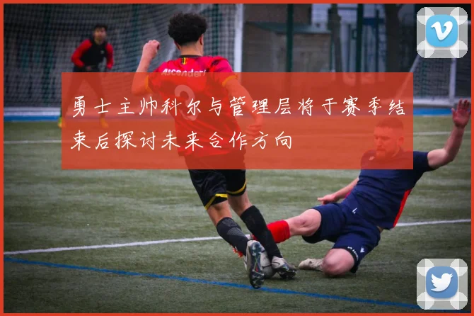勇士主帅科尔与管理层将于赛季结束后探讨未来合作方向
