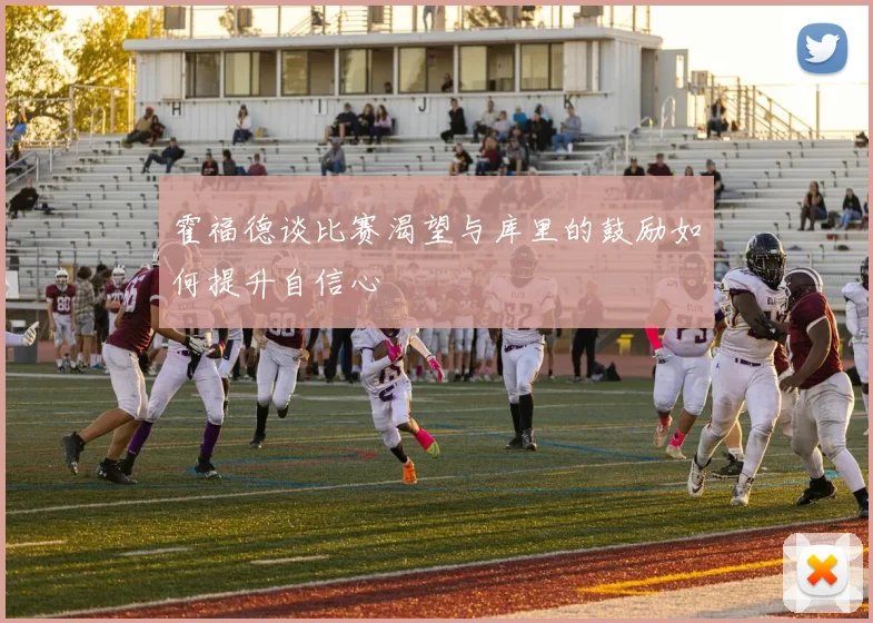 霍福德谈比赛渴望与库里的鼓励如何提升自信心