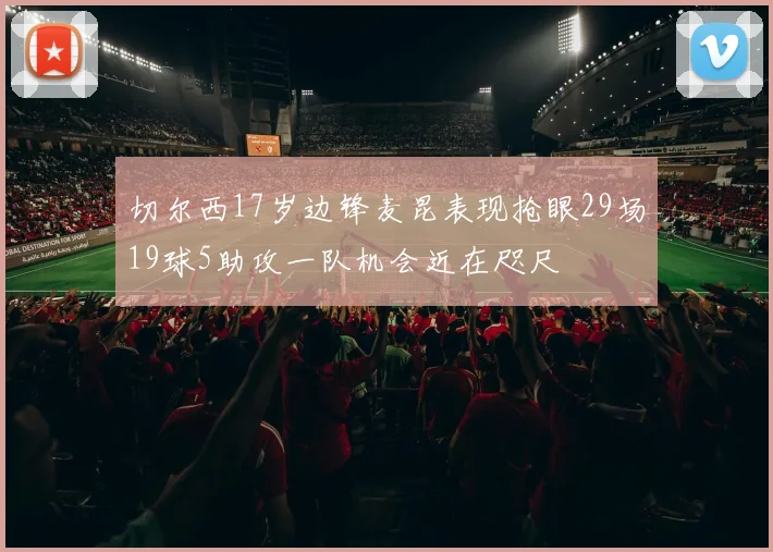 切尔西17岁边锋麦昆表现抢眼29场19球5助攻一队机会近在咫尺